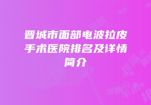 晋城市面部电波拉皮手术医院排名及详情简介