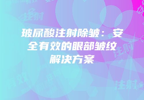 玻尿酸注射除皱：安全有效的眼部皱纹解决方案