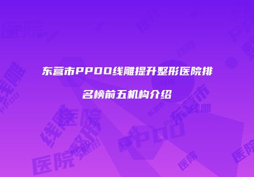 东营市PPDO线雕提升整形医院排名榜前五机构介绍