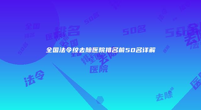 全国法令纹去除医院排名前50名详解