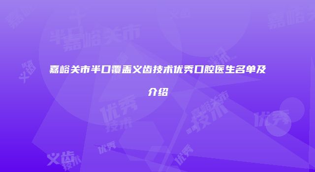 嘉峪关市半口覆盖义齿技术优秀口腔医生名单及介绍