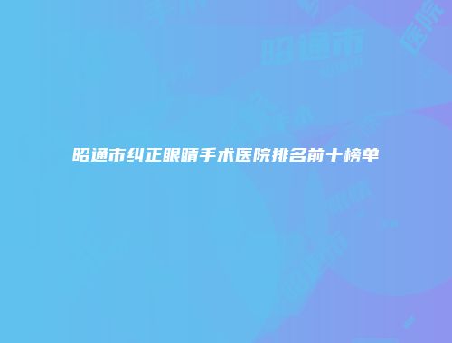 昭通市纠正眼睛手术医院排名前十榜单