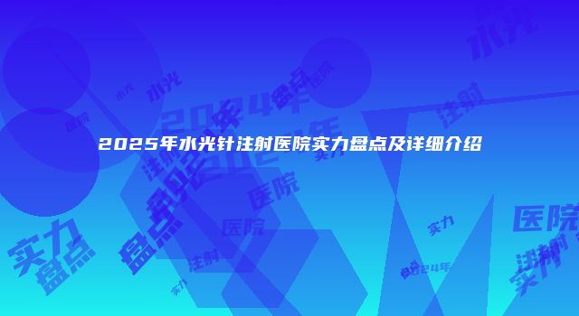 2025年水光针注射医院实力盘点及详细介绍