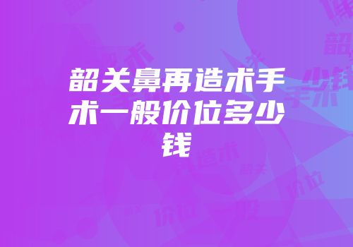 韶关鼻再造术手术一般价位多少钱