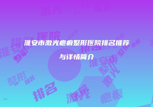 淮安市激光疤痕整形医院排名推荐与详情简介