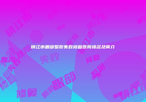 镇江市眼部整形失败修复医院排名及简介
