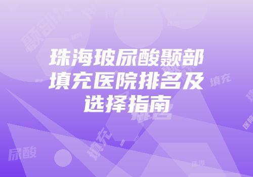 珠海玻尿酸颞部填充医院排名及选择指南