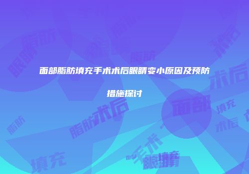 面部脂肪填充手术术后眼睛变小原因及预防措施探讨