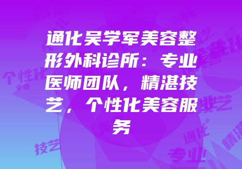 通化吴学军美容整形外科诊所：专业医师团队，精湛技艺，个性化美容服务