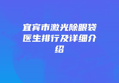 宜宾市激光除眼袋医生排行及详细介绍