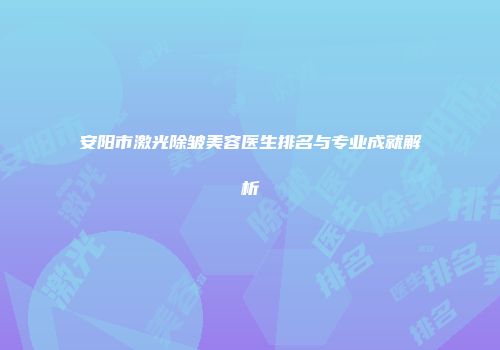 安阳市激光除皱美容医生排名与专业成就解析
