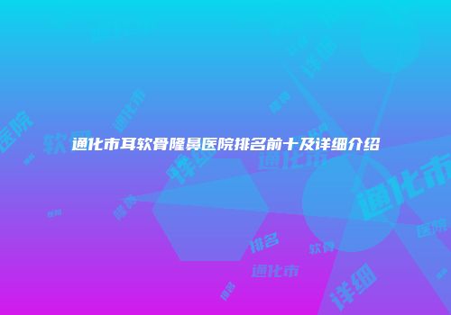 通化市耳软骨隆鼻医院排名前十及详细介绍