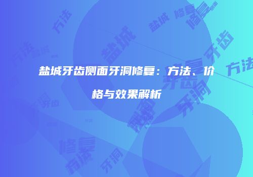 盐城牙齿侧面牙洞修复：方法、价格与效果解析