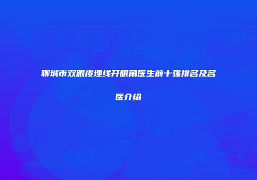聊城市双眼皮埋线开眼角医生前十强排名及名医介绍