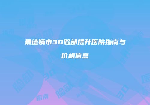 景德镇市3D脸部提升医院指南与价格信息