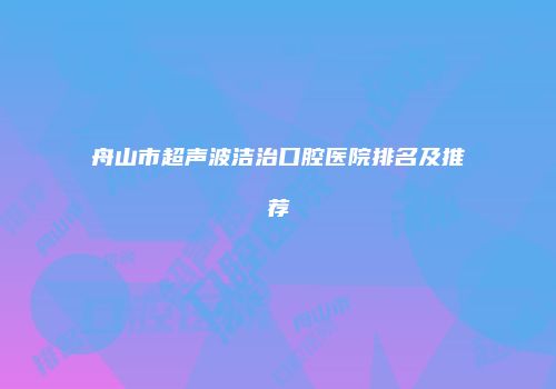 舟山市超声波洁治口腔医院排名及推荐