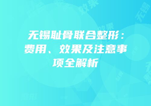 无锡耻骨联合整形：费用、效果及注意事项全解析