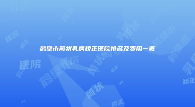 鹤壁市筒状乳房矫正医院排名及费用一览