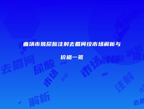 曲靖市玻尿酸注射去眉间纹市场解析与价格一览