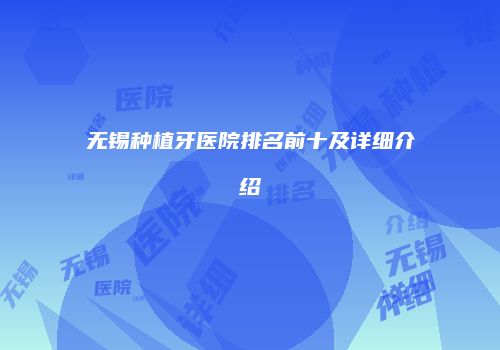 无锡种植牙医院排名前十及详细介绍