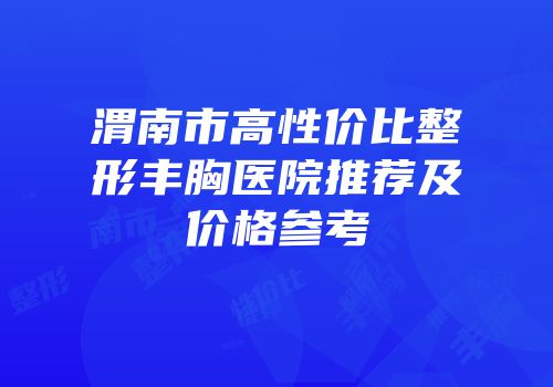 渭南市高性价比整形丰胸医院推荐及价格参考