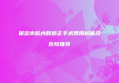 保定市睑内翻矫正手术费用解析及医院推荐