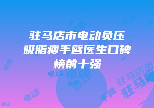 驻马店市电动负压吸脂瘦手臂医生口碑榜前十强