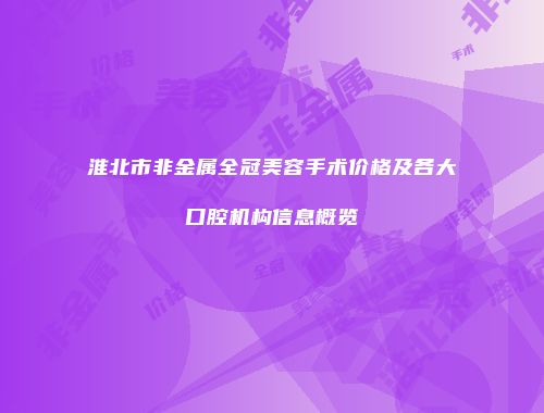 淮北市非金属全冠美容手术价格及各大口腔机构信息概览