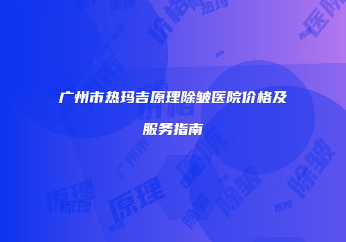 广州市热玛吉原理除皱医院价格及服务指南