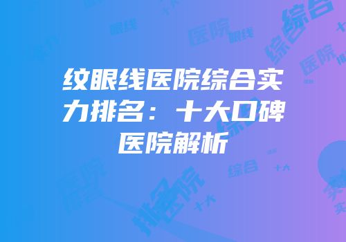 纹眼线医院综合实力排名：十大口碑医院解析