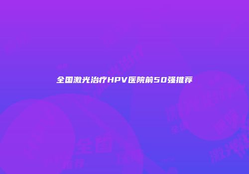 全国激光治疗HPV医院前50强推荐