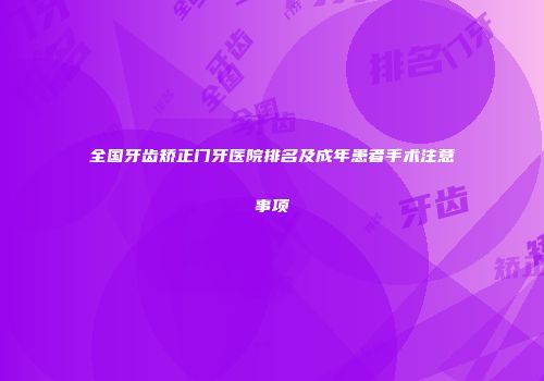 全国牙齿矫正门牙医院排名及成年患者手术注意事项