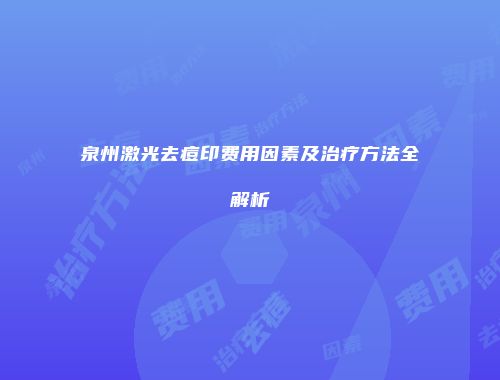 泉州激光去痘印费用因素及治疗方法全解析