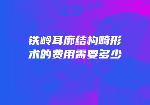 铁岭耳廓结构畸形术的费用需要多少
