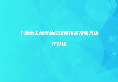 十堰市去除青胎记医院排名及激光治疗介绍
