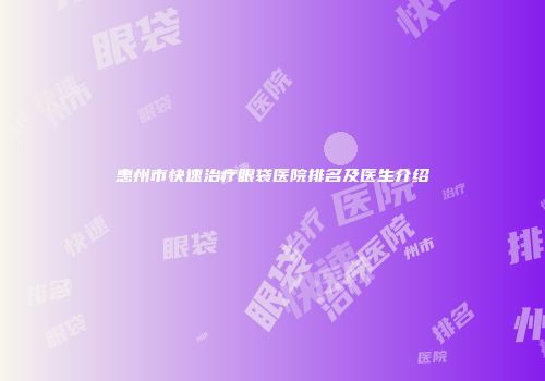 惠州市快速治疗眼袋医院排名及医生介绍