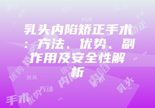 乳头内陷矫正手术：方法、优势、副作用及安全性解析