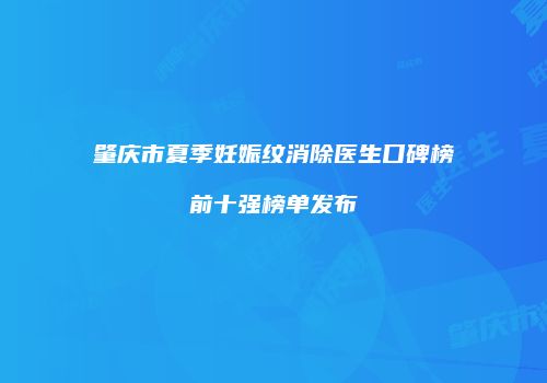 肇庆市夏季妊娠纹消除医生口碑榜前十强榜单发布