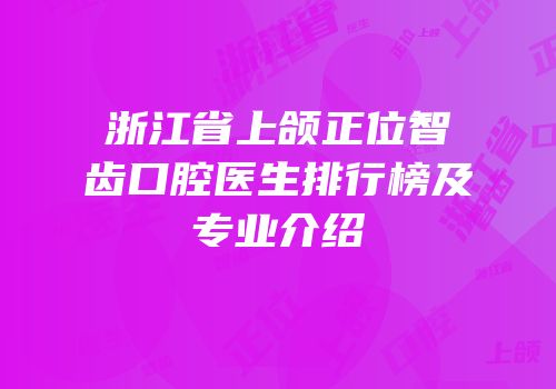 浙江省上颌正位智齿口腔医生排行榜及专业介绍