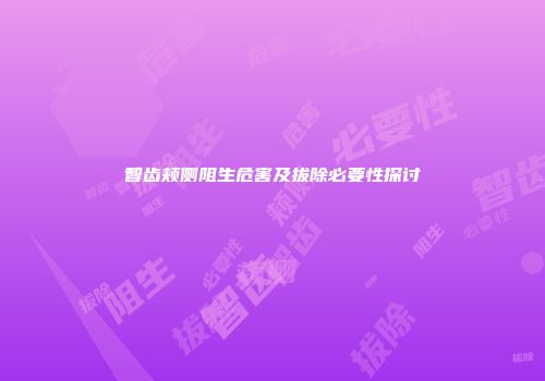 智齿颊侧阻生危害及拔除必要性探讨
