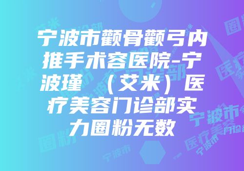 宁波市颧骨颧弓内推手术容医院-宁波瑾媄（艾米）医疗美容门诊部实力圈粉无数