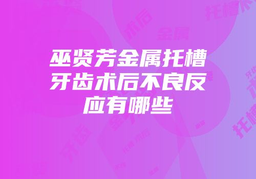 巫贤芳金属托槽牙齿术后不良反应有哪些