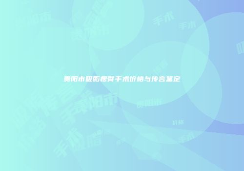 贵阳市吸脂瘦臀手术价格与传言鉴定