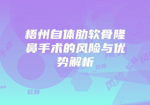 梧州自体肋软骨隆鼻手术的风险与优势解析