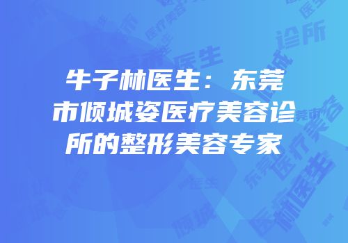牛子林医生：东莞市倾城姿医疗美容诊所的整形美容专家