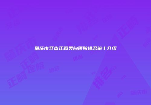 肇庆市牙齿正畸美白医院排名前十介绍