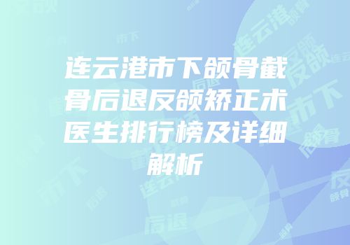 连云港市下颌骨截骨后退反颌矫正术医生排行榜及详细解析