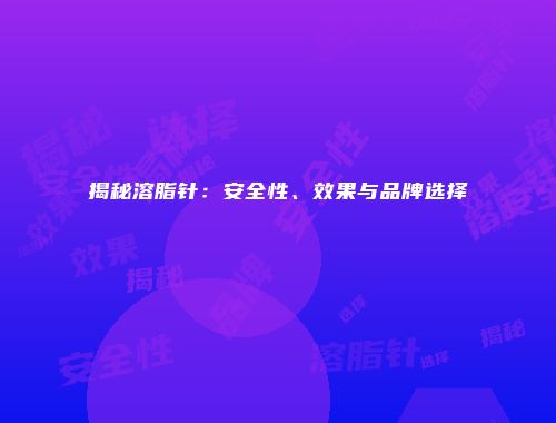 揭秘溶脂针：安全性、效果与品牌选择