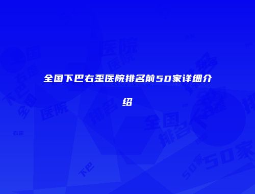 全国下巴右歪医院排名前50家详细介绍