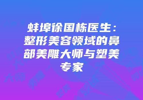 蚌埠徐国栋医生：整形美容领域的鼻部美雕大师与塑美专家